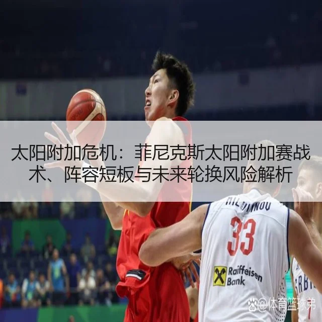太阳附加危机：菲尼克斯太阳附加赛战术、阵容短板与未来轮换风险解析